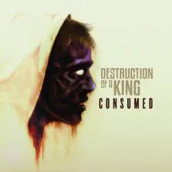 Destruction Of A King : Consumed